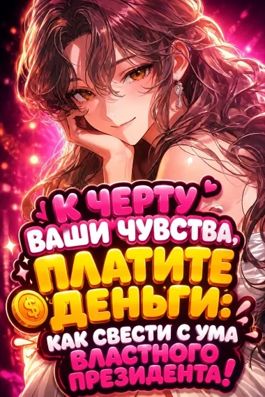 К черту ваши чувства, платите деньги: Как свести с ума властного президента!