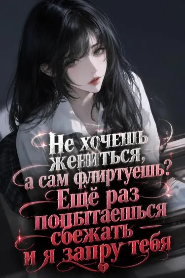 Не хочешь жениться, а сам флиртуешь? Ещё раз попытаешься сбежать — и я запру тебя - обложка