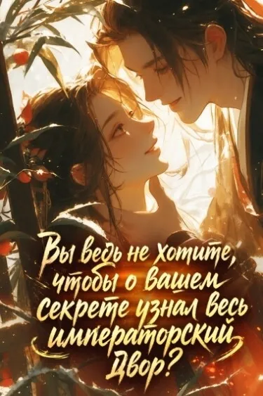 Вы ведь не хотите, чтобы о вашем секрете узнал весь императорский двор?