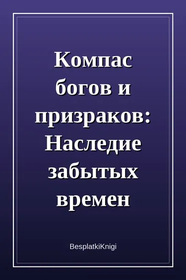 Компас богов и призраков: Наследие забытых времен