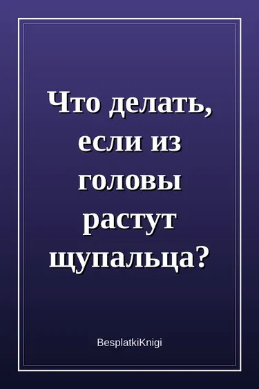 Что делать, если из головы растут щупальца?